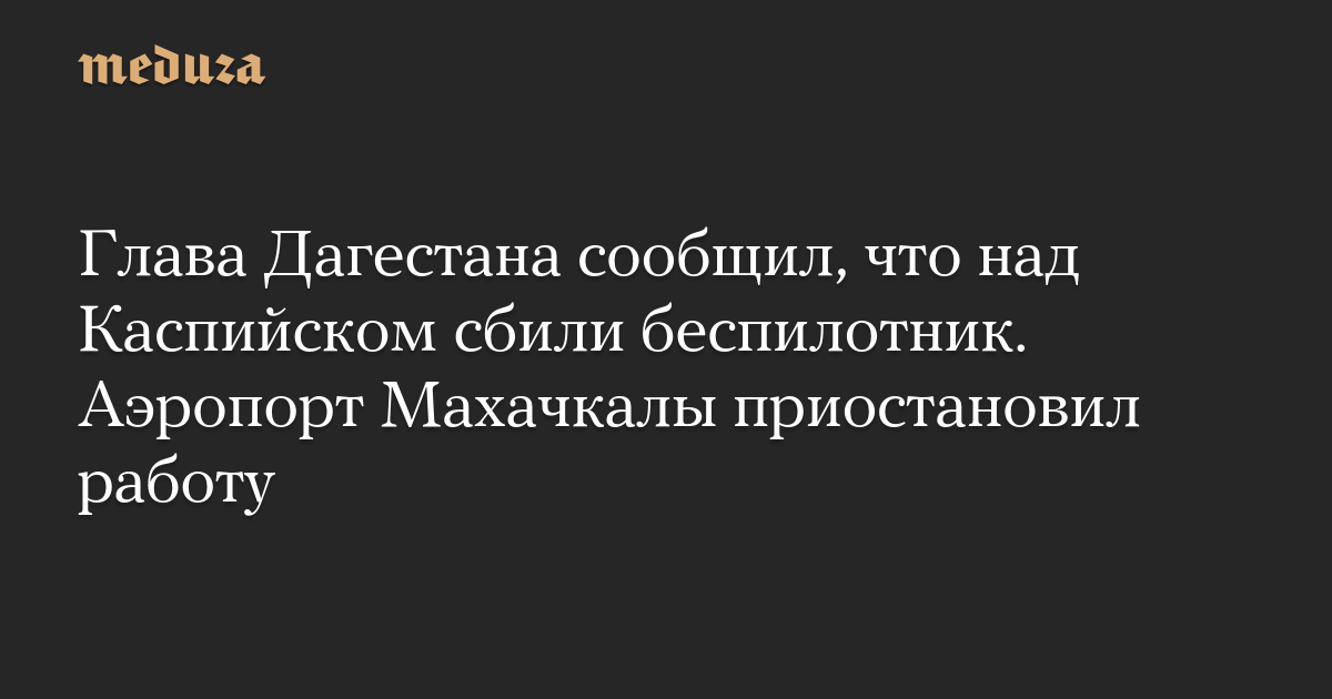 Глава Дагестана сообщил, что над Каспийском сбили беспилотник. Аэропорт Махачкалы приостановил работу — Meduza